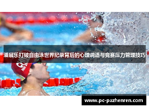 潘展乐打破自由泳世界纪录背后的心理调适与竞赛压力管理技巧