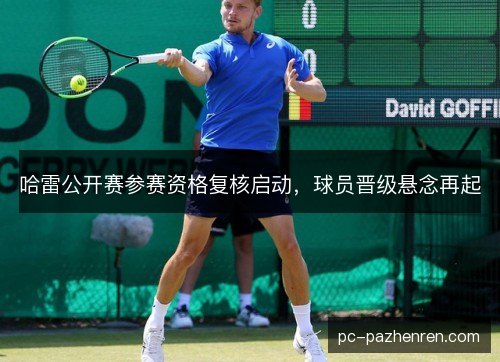 哈雷公开赛参赛资格复核启动，球员晋级悬念再起